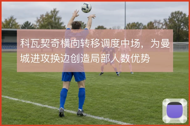 科瓦契奇横向转移调度中场，为曼城进攻换边创造局部人数优势