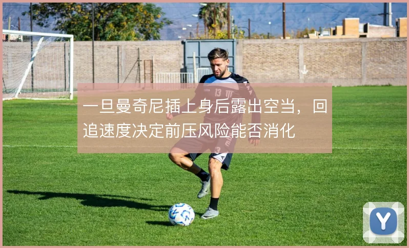 一旦曼奇尼插上身后露出空当,回追速度决定前压风险能否消化