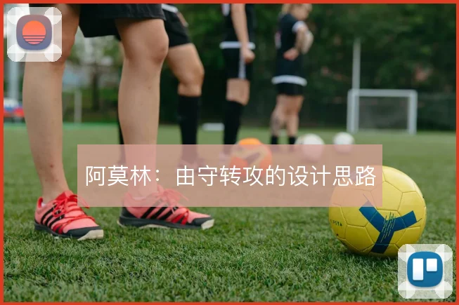 阿莫林：由守转攻的设计思路