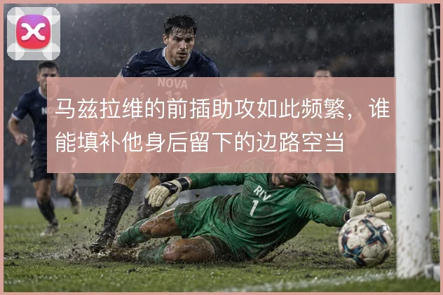 马兹拉维的前插助攻如此频繁，谁能填补他身后留下的边路空当
