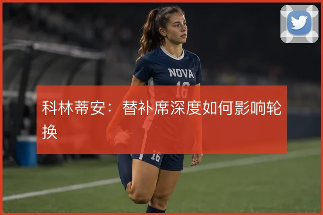 科林蒂安：替补席深度如何影响轮换