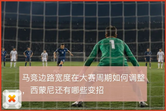 马竞边路宽度在大赛周期如何调整，西蒙尼还有哪些变招