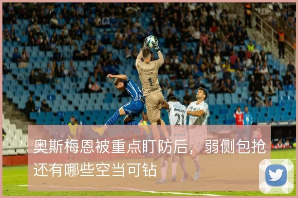 奥斯梅恩被重点盯防后，弱侧包抢还有哪些空当可钻