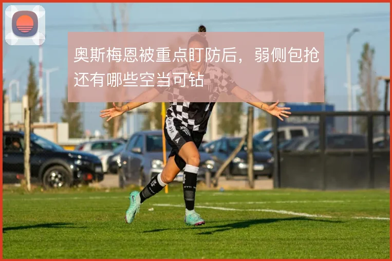 奥斯梅恩被重点盯防后，弱侧包抢还有哪些空当可钻