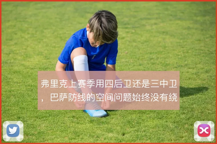 弗里克上赛季用四后卫还是三中卫,巴萨防线的空间问题始终没有绕开