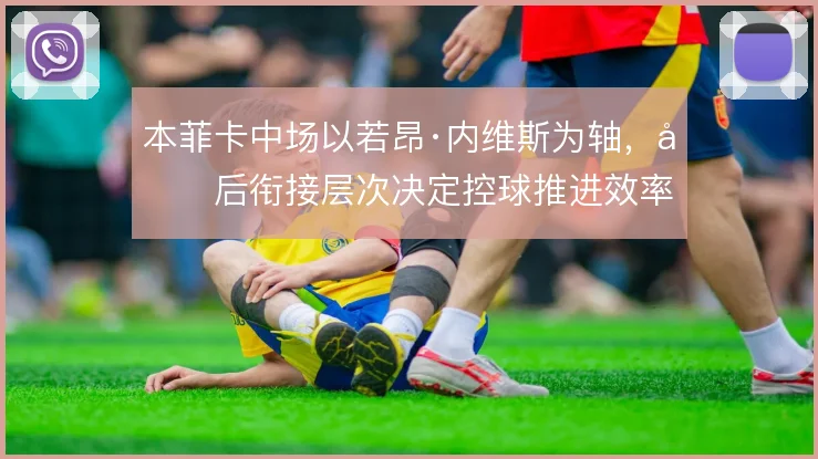 本菲卡中场以若昂·内维斯为轴,前后衔接层次决定控球推进效率