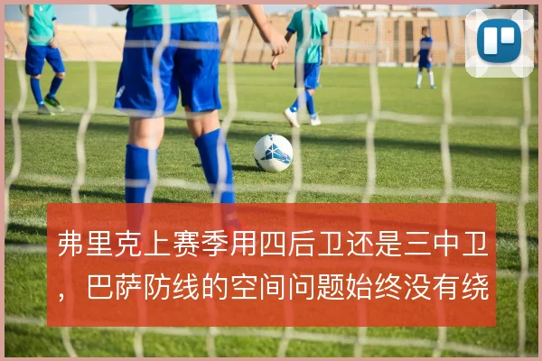 弗里克上赛季用四后卫还是三中卫,巴萨防线的空间问题始终没有绕开