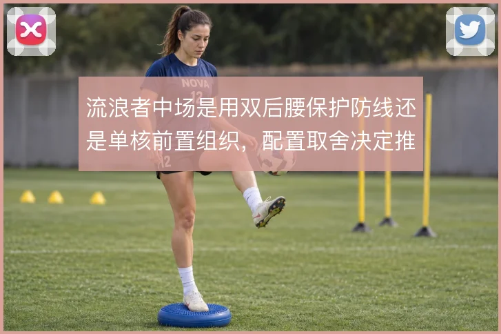 流浪者中场是用双后腰保护防线还是单核前置组织,配置取舍决定推进方式