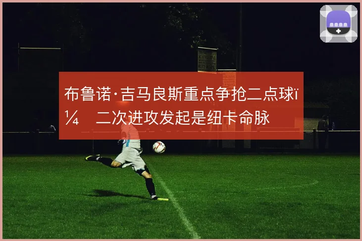 布鲁诺·吉马良斯重点争抢二点球,二次进攻发起是纽卡命脉