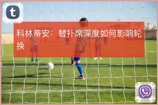 科林蒂安：替补席深度如何影响轮换
