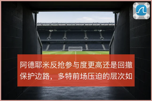 阿德耶米反抢参与度更高还是回撤保护边路，多特前场压迫的层次如何取舍