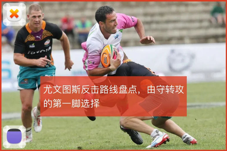 尤文图斯反击路线盘点,由守转攻的第一脚选择