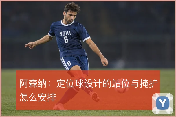 阿森纳：定位球设计的站位与掩护怎么安排