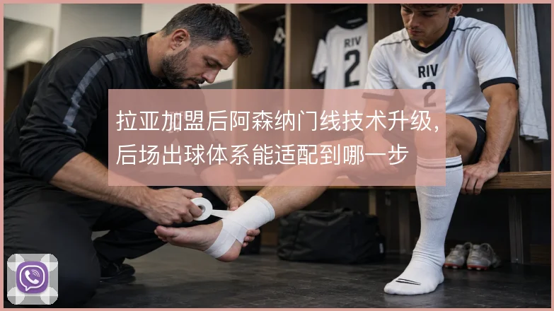 拉亚加盟后阿森纳门线技术升级,后场出球体系能适配到哪一步