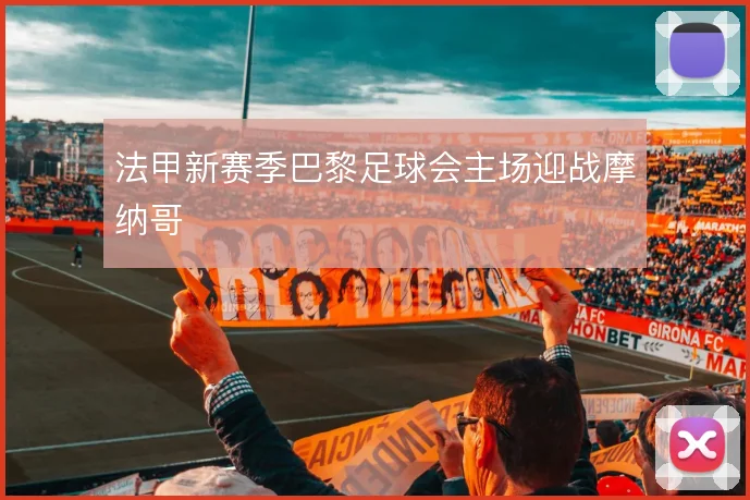 法甲新赛季巴黎足球会主场迎战摩纳哥