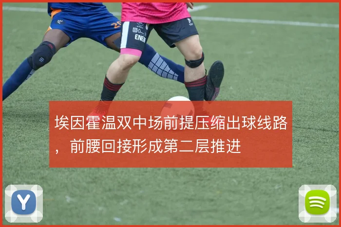 埃因霍温双中场前提压缩出球线路,前腰回接形成第二层推进