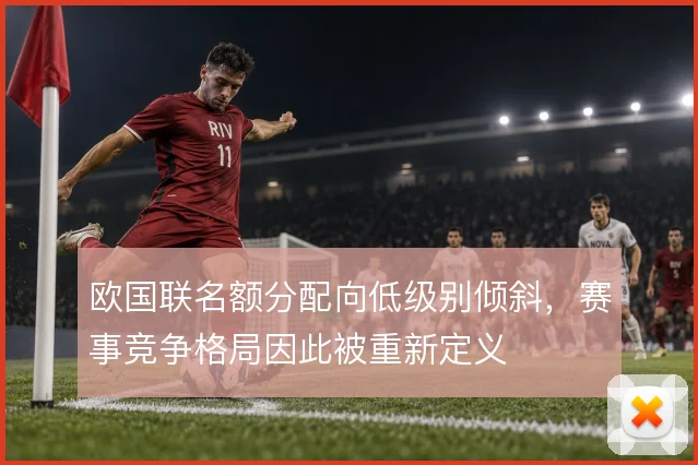 欧国联名额分配向低级别倾斜,赛事竞争格局因此被重新定义