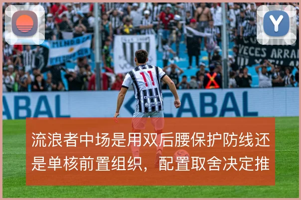 流浪者中场是用双后腰保护防线还是单核前置组织,配置取舍决定推进方式