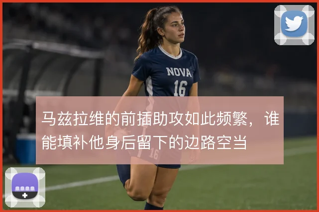 马兹拉维的前插助攻如此频繁，谁能填补他身后留下的边路空当
