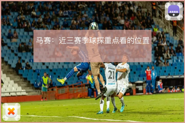 马赛:近三赛季球探重点看的位置