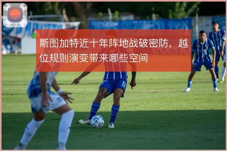 斯图加特近十年阵地战破密防，越位规则演变带来哪些空间