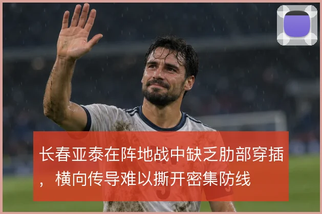 长春亚泰在阵地战中缺乏肋部穿插，横向传导难以撕开密集防线
