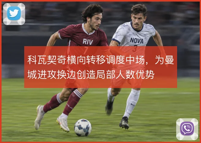 科瓦契奇横向转移调度中场，为曼城进攻换边创造局部人数优势