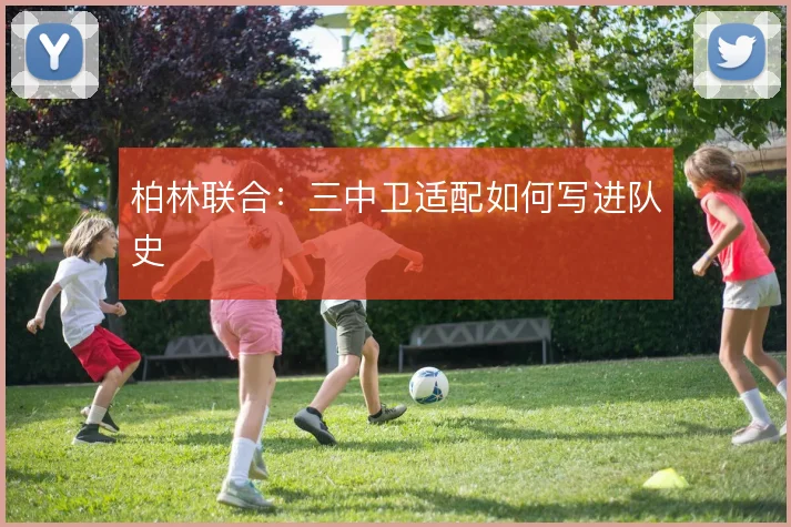柏林联合：三中卫适配如何写进队史