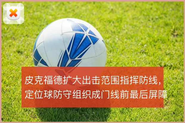 皮克福德扩大出击范围指挥防线，定位球防守组织成门线前最后屏障