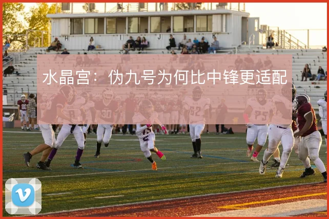 水晶宫:伪九号为何比中锋更适配