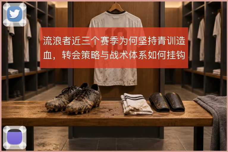 流浪者近三个赛季为何坚持青训造血,转会策略与战术体系如何挂钩