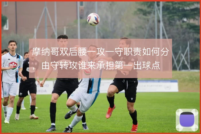 摩纳哥双后腰一攻一守职责如何分，由守转攻谁来承担第一出球点