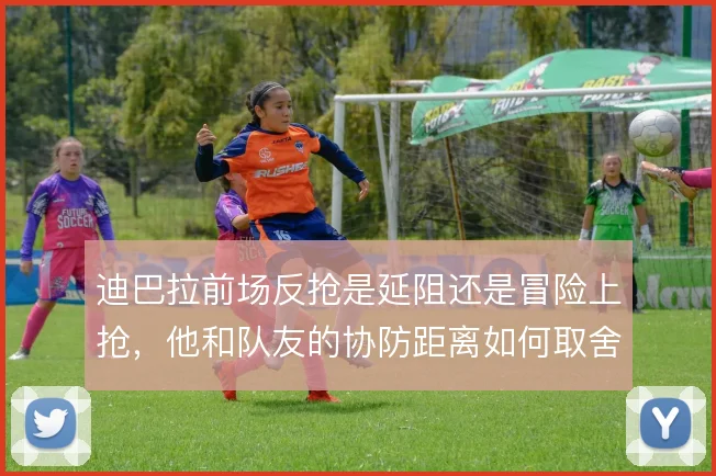 迪巴拉前场反抢是延阻还是冒险上抢，他和队友的协防距离如何取舍