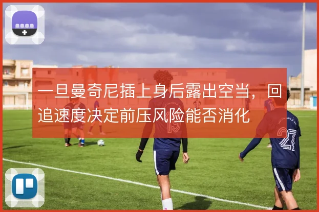 一旦曼奇尼插上身后露出空当,回追速度决定前压风险能否消化