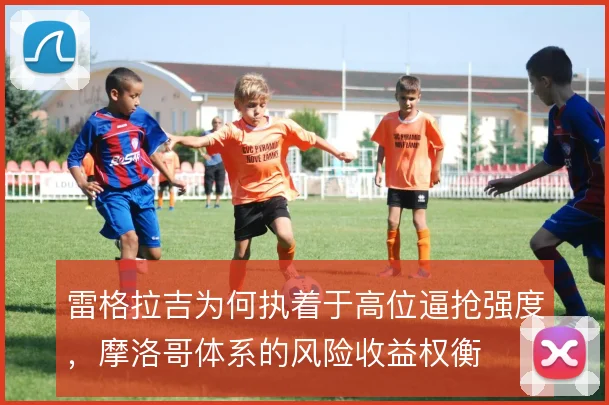 雷格拉吉为何执着于高位逼抢强度，摩洛哥体系的风险收益权衡