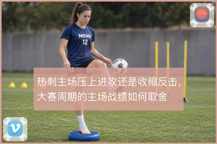 热刺主场压上进攻还是收缩反击，大赛周期的主场战绩如何取舍