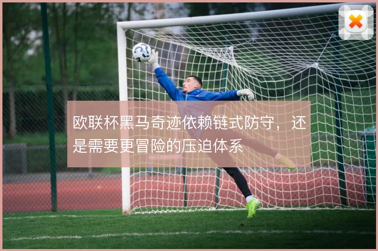 欧联杯黑马奇迹依赖链式防守，还是需要更冒险的压迫体系