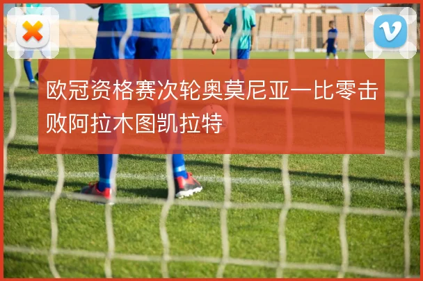 欧冠资格赛次轮奥莫尼亚一比零击败阿拉木图凯拉特