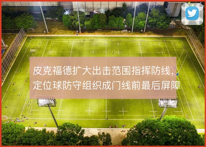 皮克福德扩大出击范围指挥防线，定位球防守组织成门线前最后屏障
